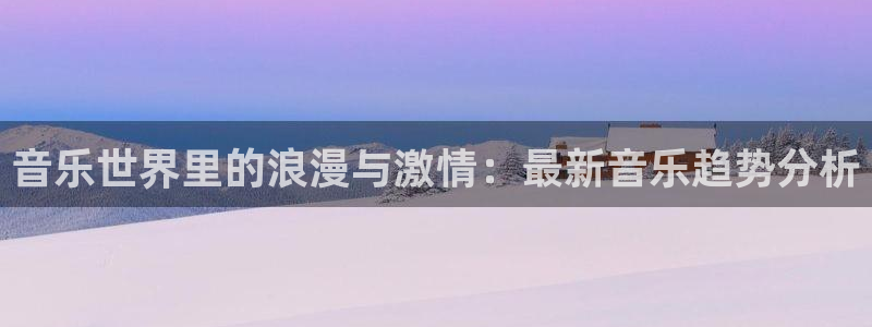 音乐世界里的浪漫与激情：最新音乐趋势分析