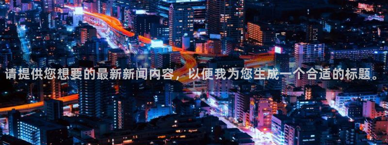 请提供您想要的最新新闻内容，以便我为您生成一个合适的标题。