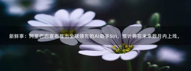 新鲜事：阿里巴巴宣布推出全球领先的AI助手Siri，预计将在未来数月内上线。