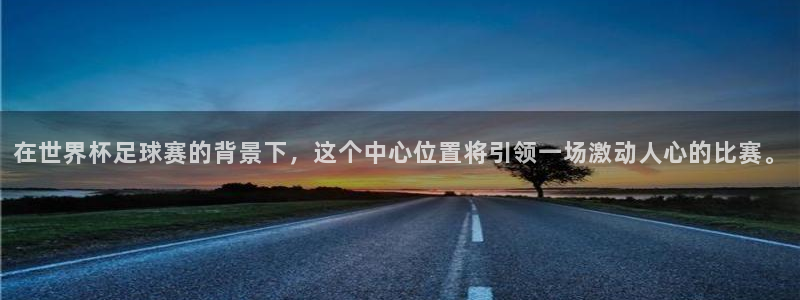 在世界杯足球赛的背景下，这个中心位置将引领一场激动人心的比赛。