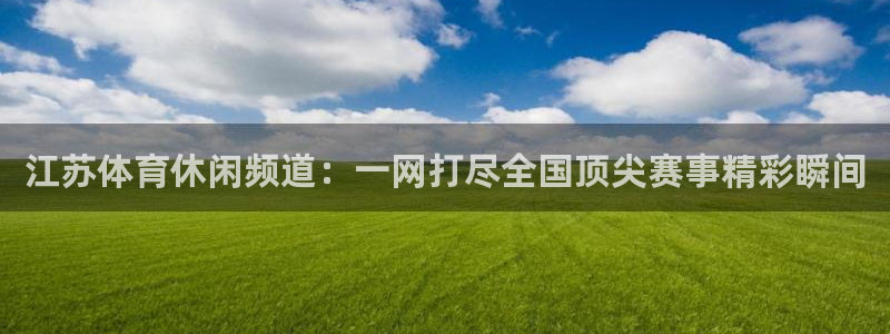 江苏体育休闲频道：一网打尽全国顶尖赛事精彩瞬间