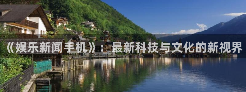 《娱乐新闻手机》：最新科技与文化的新视界