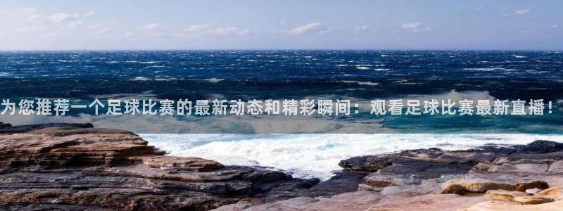为您推荐一个足球比赛的最新动态和精彩瞬间：观看足球比赛最新直播！